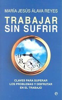 Trabajar sin sufrir : claves para superar los problemas y disfrutar en el trabajo
