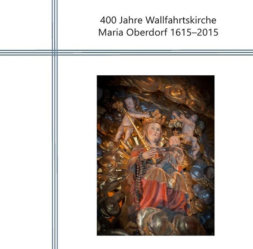 400 Jahre Wallfahrtskirche Maria Oberdorf 1615-2015
