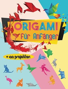Origami für Anfänger: Spannende Anleitung-Buch für Kinder und Erwachsene, über 100 Projekten mit Anweisungen zu Falten: Tiere, Blumen, Flugzeuge, Schmetterlinge und mehr!