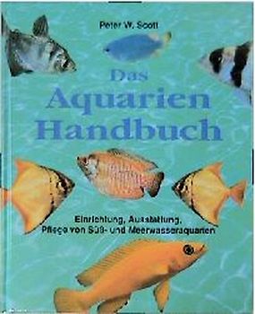 Aquarien Handbuch. Einrichtung, Ausstattung, Pflege von Süss- und Meerwasseraquarien