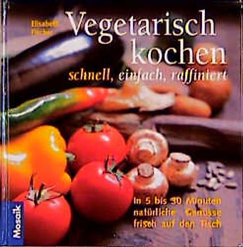 Vegetarisch kochen - schnell, einfach, raffiniert