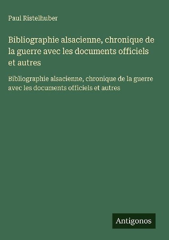Bibliographie alsacienne, chronique de la guerre avec les documents officiels et autres