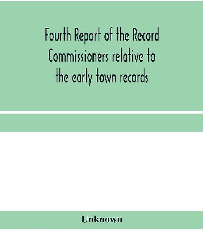 Fourth Report of the Record Commissioners relative to the early town records