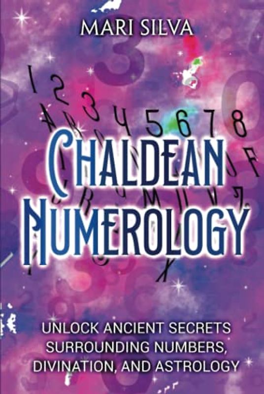 Chaldean Numerology: Unlock Ancient Secrets Surrounding Numbers, Divination, and Astrology (Spiritual Symbols)