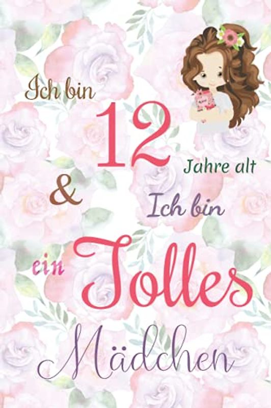 Ich bin 12 Jarhe alt und Ich bin ein Tolles Mädchen: Floral ausgekleidetes Tagebuch für Mädchen. Geburtstagsgeschenk für ein 12-jähriges Mädchen zum ... mit positiv inspirierendem Sprichwort-Cover