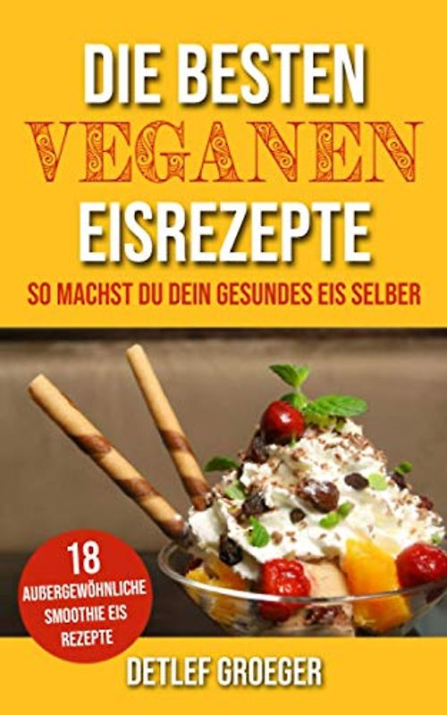 Die besten Veganen Eisrezepte: So machst Du Dein gesundes Eis selber