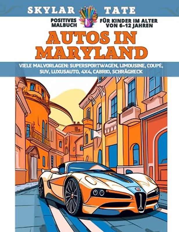 Positives Malbuch für Kinder im Alter von 6–12 Jahren - Autos in Maryland - Viele Malvorlagen - Supersportwagen, Limousine, Coupé, SUV, Luxusauto, 4x4, Cabrio, Schrägheck