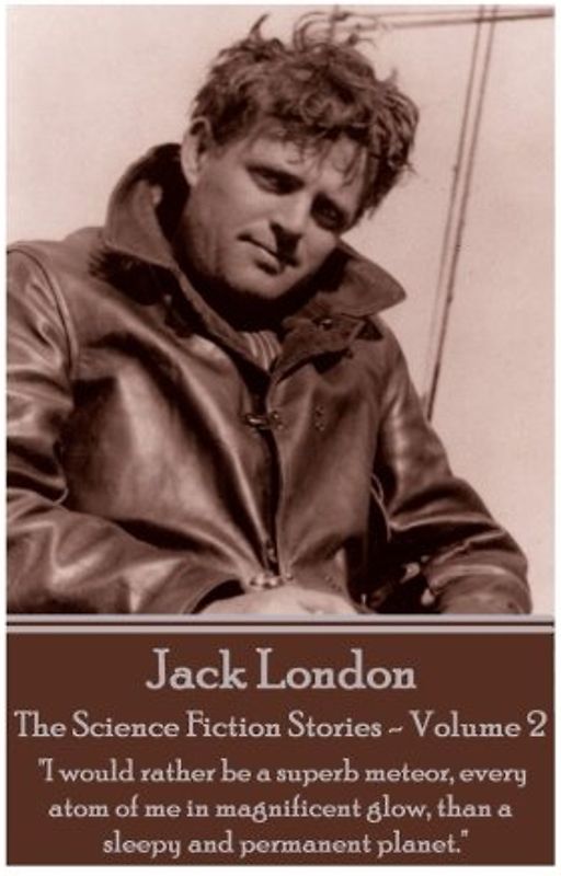 Jack London - The Science Fiction Stories - Volume 2: "I would rather be a superb meteor, every atom of me in magnificent glow, than a sleepy and permanent planet."