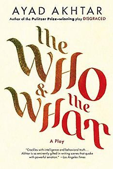 The Who & The What: A Play - Akhtar, Ayad