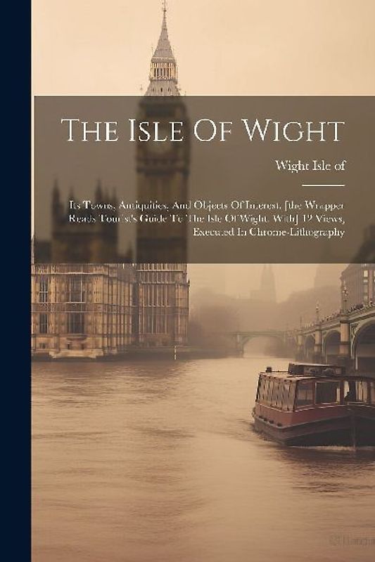The Isle Of Wight: Its Towns, Antiquities, And Objects Of Interest. [the Wrapper Reads Tourist's Guide To The Isle Of Wight. With] 12 Vie