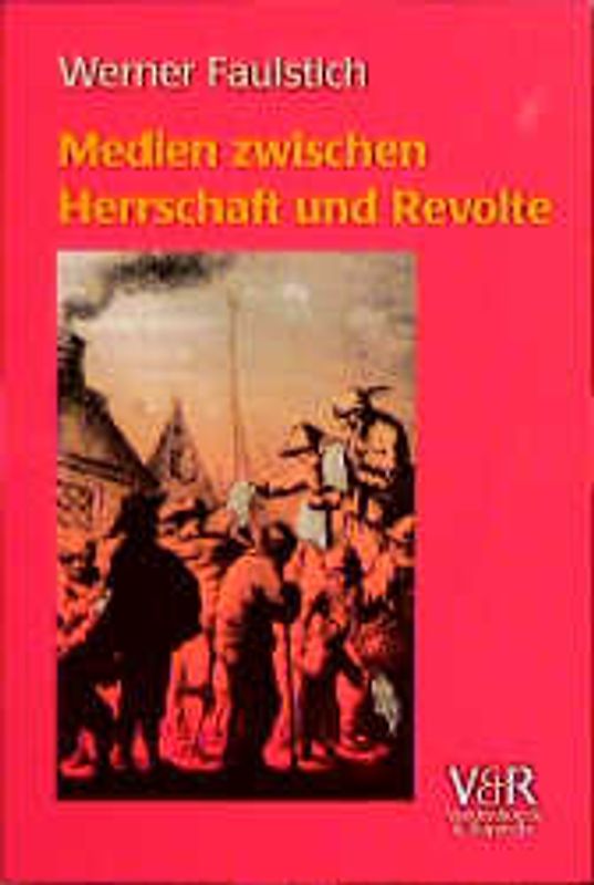 Die Geschichte der Medien / Medien zwischen Herrschaft und Revolte. Die Medienkultur der frühen Neuzeit 1400-1700