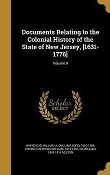 Documents Relating to the Colonial History of the State of New Jersey, [1631-1776]; Volume 9