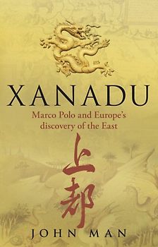 Xanadu: Marco Polo and Europe's Discovery of the East - John Man