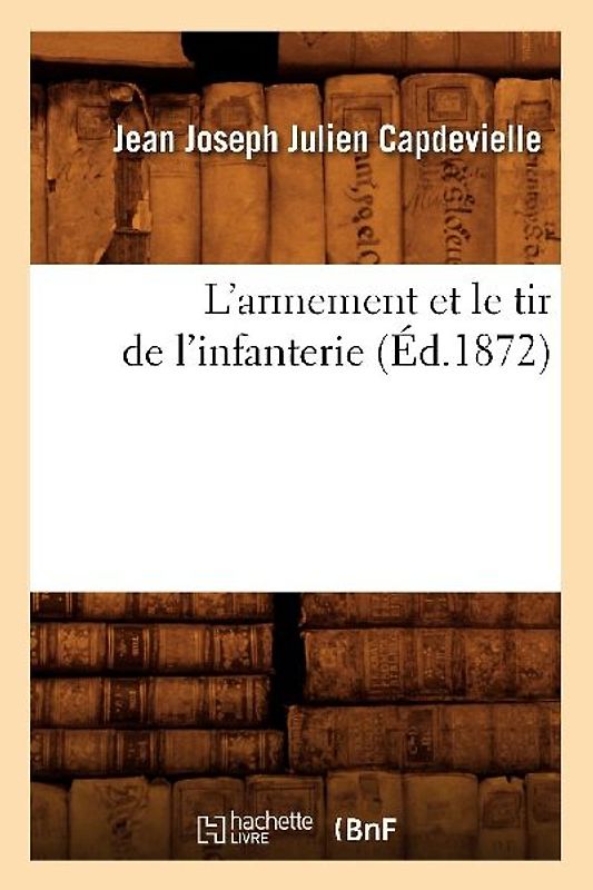 L'Armement Et Le Tir de l'Infanterie (Éd.1872)