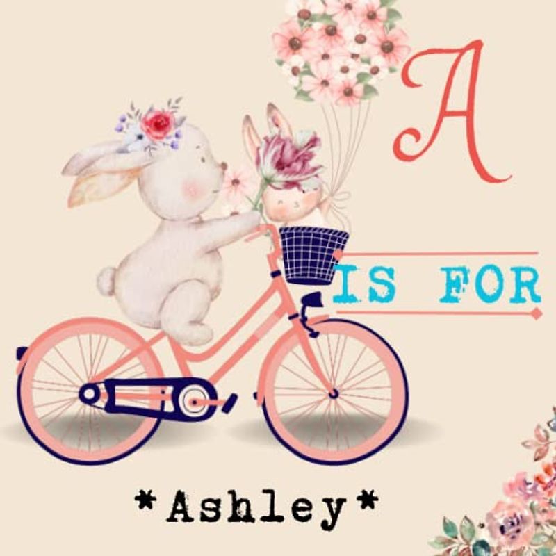A is for Ashley.: Celebrate Your Child's Uniqueness with a Personalized Alphabet Book - A Meaningful Keepsake for Years to Come!