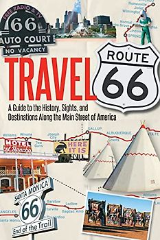 Travel Route 66: A Guide to the History, Sights, and Destinations Along the Main Street of America