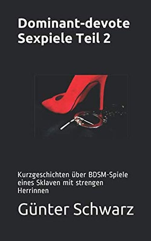 Dominant-devote Sexpiele Teil 2: Kurzgeschichten über BDSM-Spiele eines Sklaven mit strengen Herrinnen