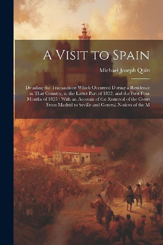 A Visit to Spain: Detailing the Transactions Which Occurred During a Residence in That Country, in the Latter Part of 1822, and the Firs
