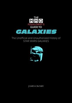 The MMO Folklorist's Guide to Galaxies: The Unofficial and Unauthorized History of Star Wars Galaxies