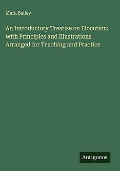 An Introductory Treatise on Elocution: with Principles and Illustrations Arranged for Teaching and Practice