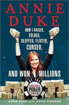 Annie Duke: How I Raised, Folded, Bluffed, Flirted, Cursed, and Won Millions at the World Series of Poker - Duke, Annie