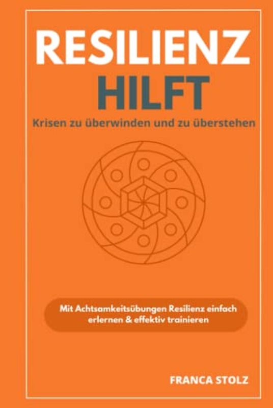 Resilienz hilft: Krisen zu überstehen und zu überwinden. Innere Stärke aufzubauen und wie Sie wieder Ihre Lebensfreude zurück gewinnen.