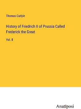 History of Friedrich II of Prussia Called Frederick the Great