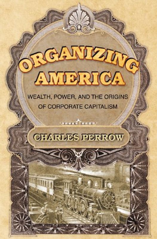 Organizing America: Wealth, Power, and the Origins of Corporate Capitalism