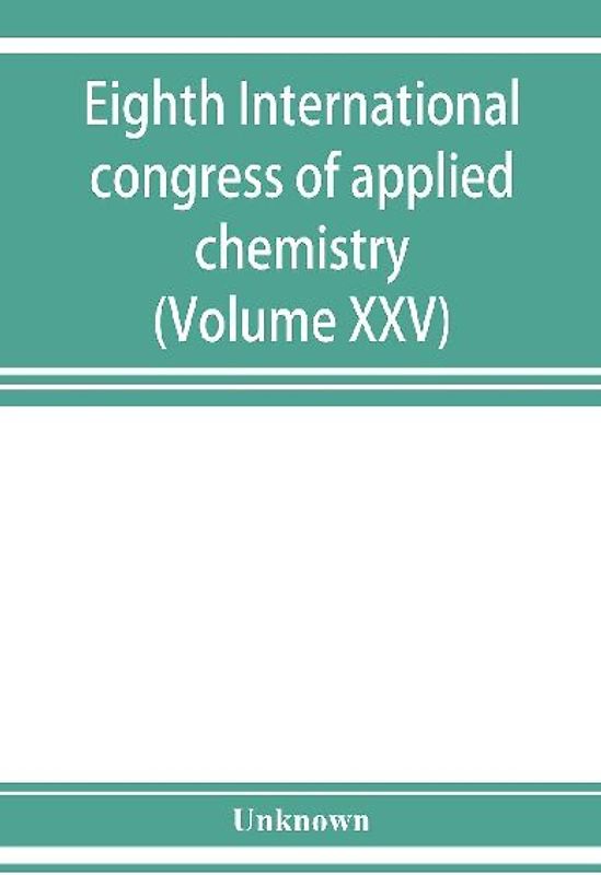 Eighth International congress of applied chemistry, Washington and New York, September 4 to 13, 1912 (Volume XXV)