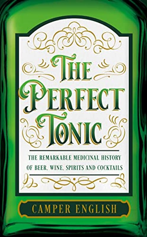 The Perfect Tonic: The Remarkable Medicinal History of Beer, Wine, Spirits and Cocktails