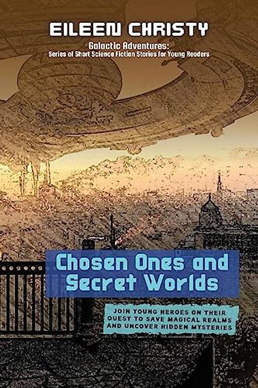 Chosen Ones and Secret Worlds: Join young heroes on their quest to save magical realms and uncover hidden mysteries (Galactic Adventures: Short Science Fiction Stories for Young Readers, Band 1)