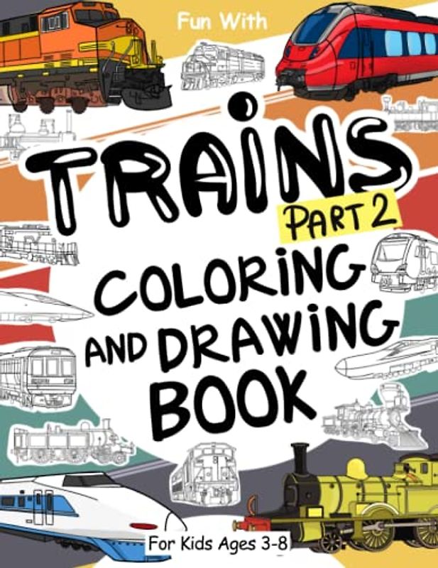 Trains (Part 2) Coloring and Drawing Book: For Kids Ages 3-8: Fun with Coloring Old & Modern Trains and Drawing Wheels: or some parts. Great Activity Workbook for Toddlers & Kids (Trains Collection)