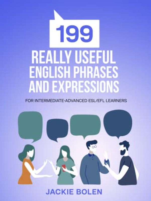 199 Really Useful English Phrases and Expressions: For Intermediate-Advanced ESL/EFL Learners (Learn English (For Intermediate & Advanced))
