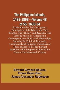 The Philippine Islands, 1493-1898 - Volume 48 of 55 1630-34 Explorations by Early Navigators, Descriptions of the Islands and Their Peoples, Their History and Records of the Catholic Missions, As Related in Contemporaneous Books and Manuscripts, Showing t