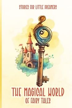 The Magical World of Fairy Tales: Stories for Little Dreamers. Fairy Tales For Toddlers. Stories for children between the ages of 3 and 6 years old.
