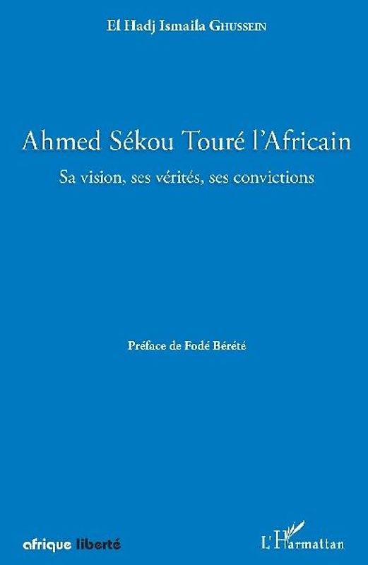 Ahmed Sékou Touré l'Africain. Sa vision, ses vérités, ses convictions