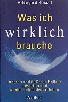 Was ich wirklich brauche - Inneren und äußeren Ballast abwerfen und wieder unbeschwert leben - Hildegard Ressel [Weltbild]