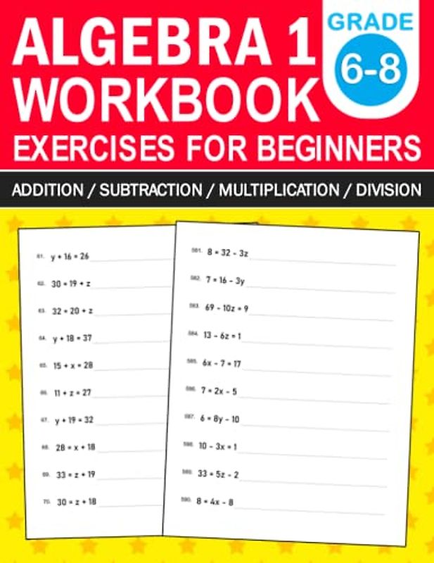 Algebra 1 Workbook For Beginners Grade 6-8 Addition,Subtraction,Multiplication,Division Exercises: Algebra 1 Practice Workbook With More Than 500 ... For 6th Grade,7th Grade,And 8th Grade