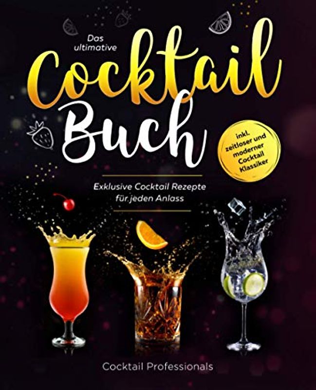 Das ultimative Cocktail Buch: Exklusive Cocktail Rezepte für jeden Anlass inkl. zeitloser und moderner Cocktail Klassiker