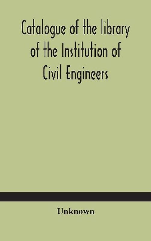 Catalogue Of The Library Of The Institution Of Civil Engineers. Subject-Index To The Catalogue Of The Library Of The Institution Of Civil Engineers