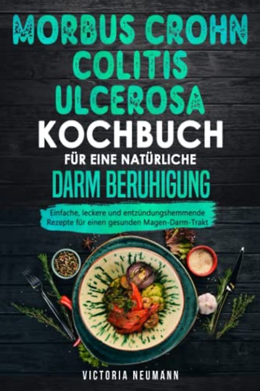 Morbus Crohn und Colitis ulcerosa Kochbuch für eine natürliche Darm Beruhigung: Einfache, leckere und entzündungshemmende Rezepte für einen gesunden Magen-Darm-Trakt