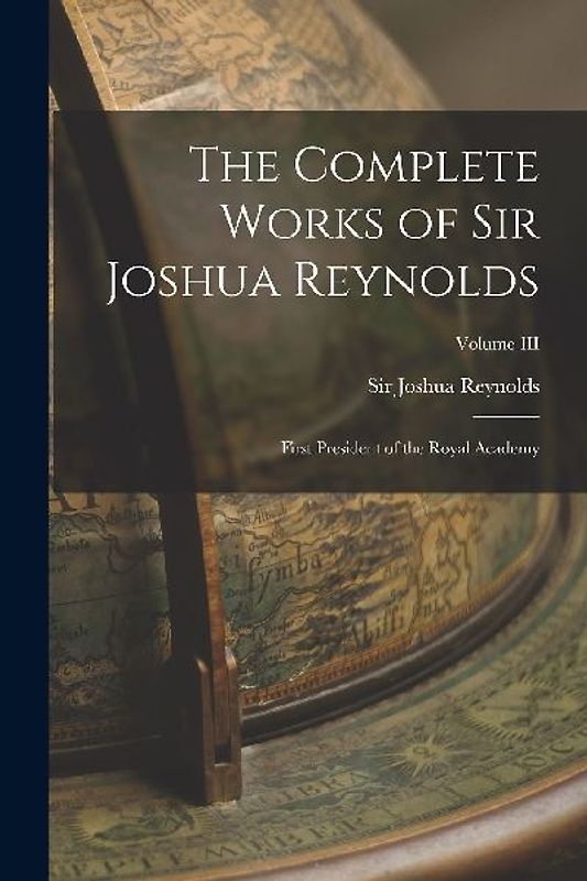 The Complete Works of Sir Joshua Reynolds: First President of the Royal Academy; Volume III