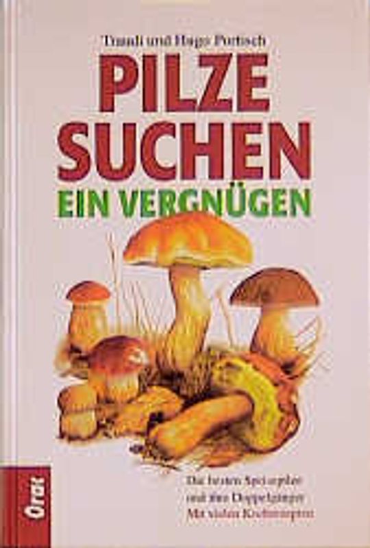 Pilzesuchen - ein Vergnügen. Die besten Speisepilze und ihre Doppelgänger. Mit vielen Kochrezepten