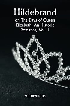 Hildebrand; or, The Days of Queen Elizabeth, An Historic Romance, Vol. 1