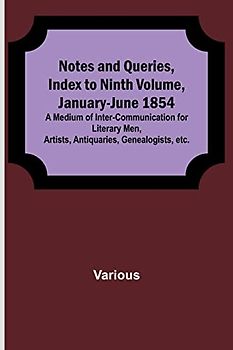 Notes and Queries, Index to Ninth Volume, January-June 1854 ; A Medium of Inter-communication for Literary Men, Artists, Antiquaries, Genealogists, etc.