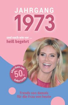 Jahrgang 1973 und nach wie vor ... heiß begehrt: Das Geschenkbuch für Frauen zum 50. Geburtstag