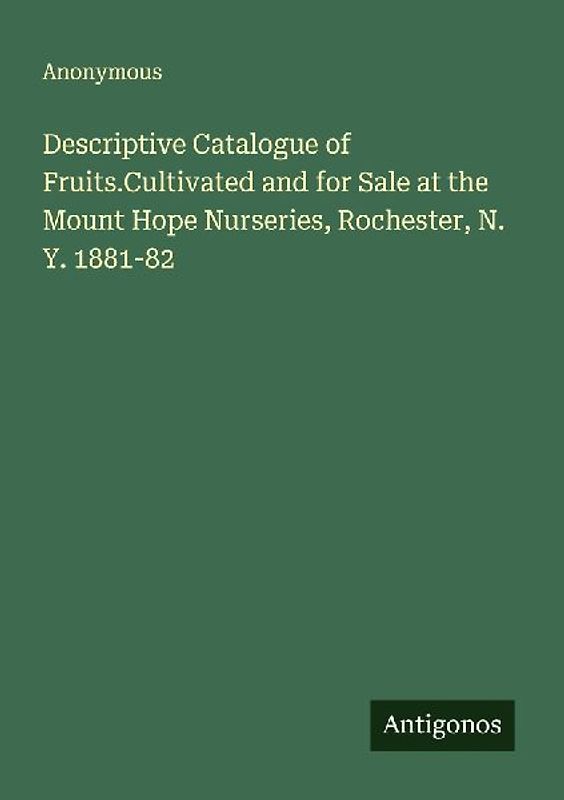 Descriptive Catalogue of Fruits.Cultivated and for Sale at the Mount Hope Nurseries, Rochester, N. Y. 1881-82