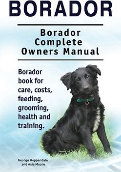 Borador. Borador Complete Owners Manual. Borador book for care, costs, feeding, grooming, health and training.