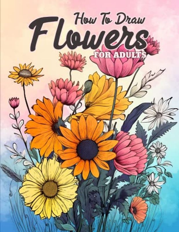 How to draw flowers for Adults: How to create your own flower drawings with simple tools and materials