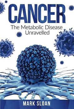 Cancer: The Metabolic Disease Unravelled (The Real Truth about Cancer, Band 2)